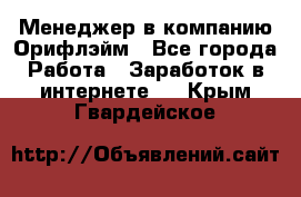 Менеджер в компанию Орифлэйм - Все города Работа » Заработок в интернете   . Крым,Гвардейское